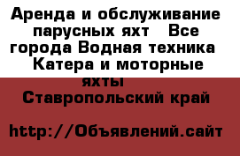 Аренда и обслуживание парусных яхт - Все города Водная техника » Катера и моторные яхты   . Ставропольский край